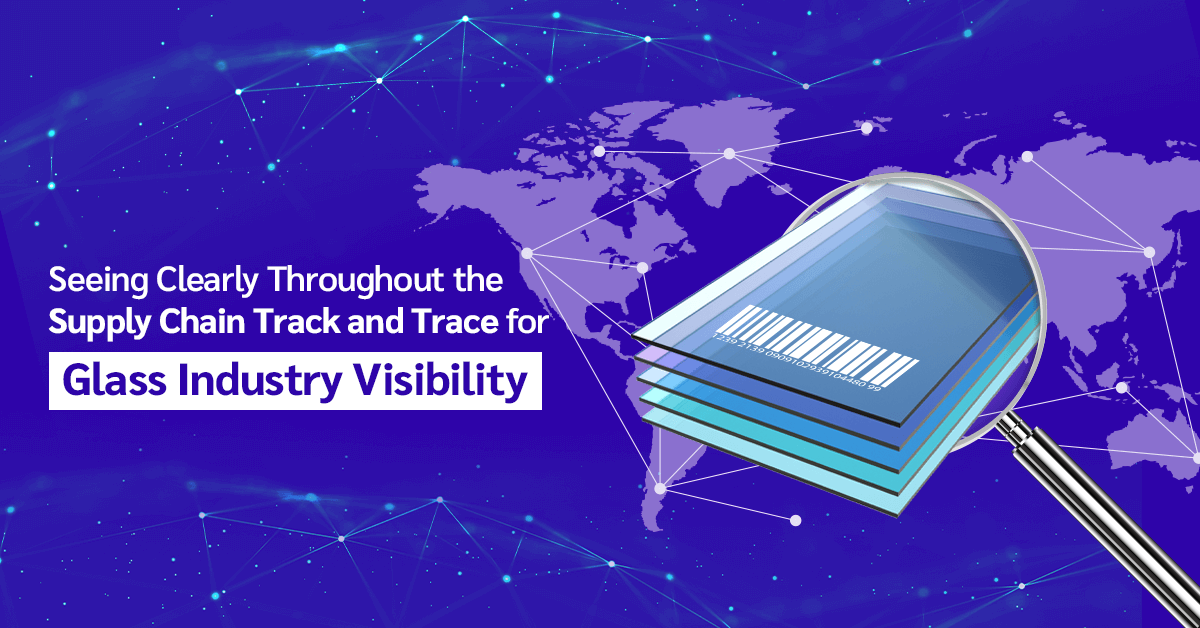 Seeing Clearly Throughout the Supply Chain Track and Trace for Glass Industry Visibility