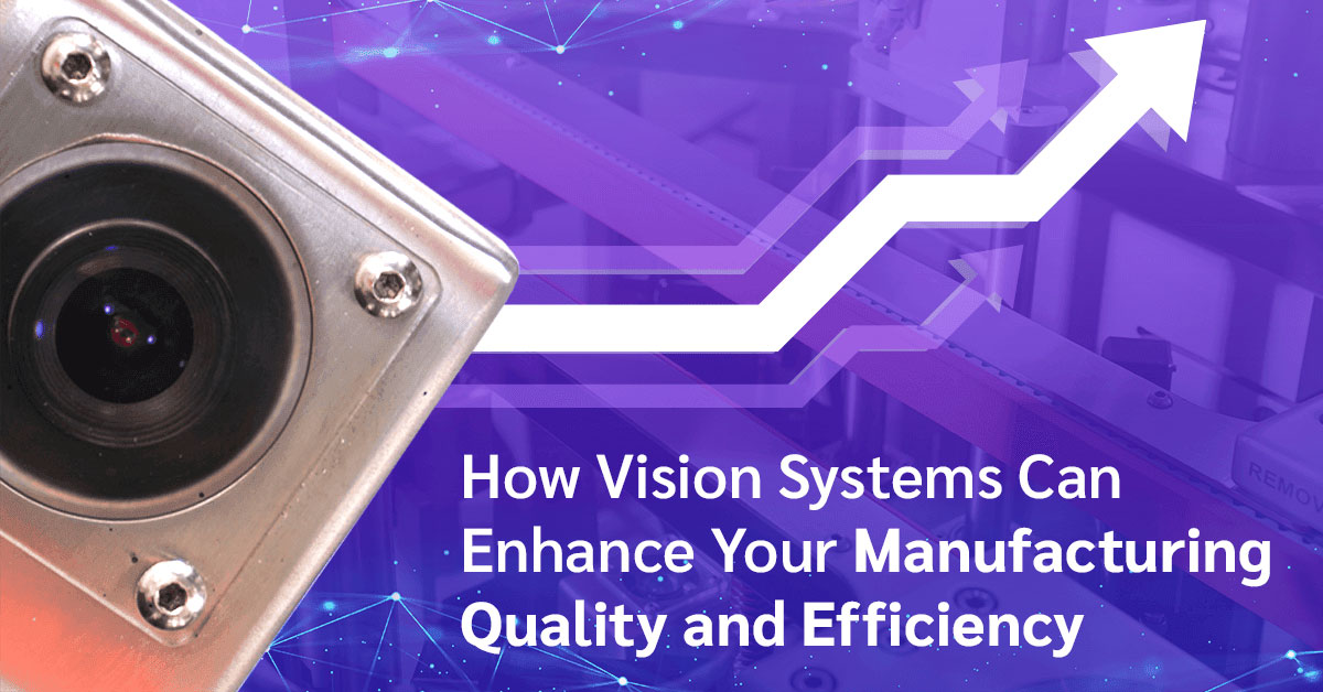 How Vision Systems Can Enhance Your Manufacturing Quality and Efficiency
