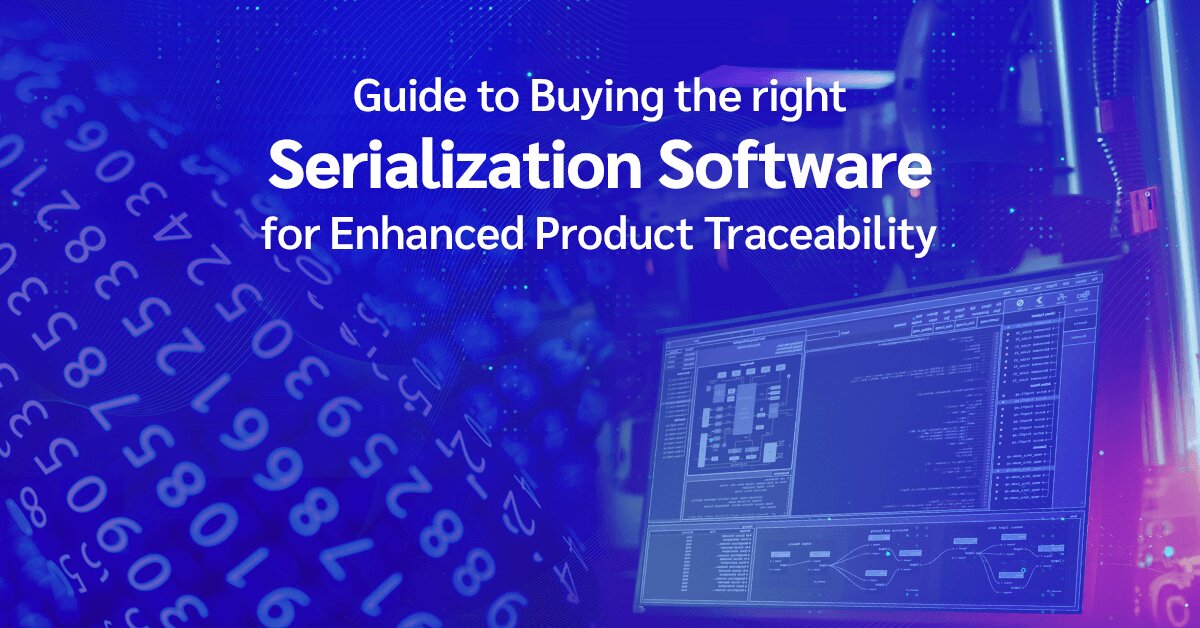 Guide to Buying the Right Serialization Software for Enhanced Product Traceability