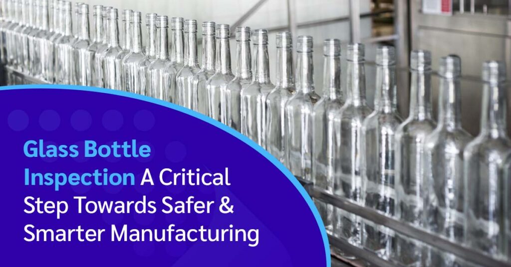 Glass Bottle Inspection: A Critical Step Toward Safer, Smarter Manufacturing