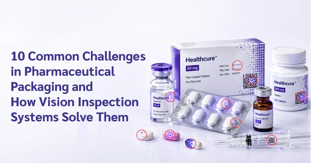 10 Common Challenges in Pharmaceutical Packaging and How Vision Inspection Systems Solve Them